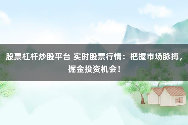股票杠杆炒股平台 实时股票行情:把握市场脉搏,掘金投资机会!