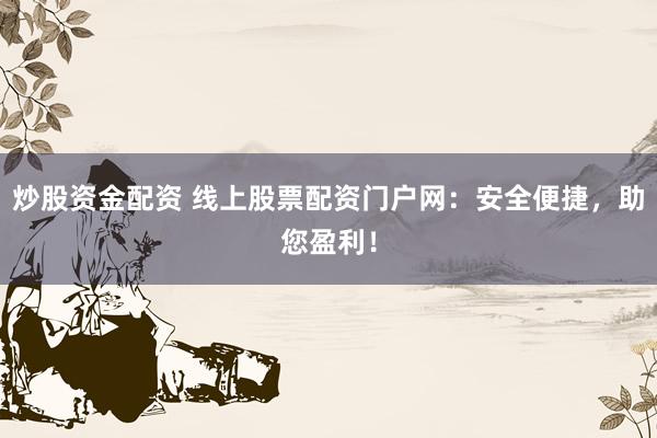 炒股资金配资 线上股票配资门户网:安全便捷,助您盈利!