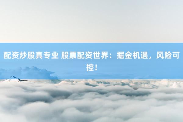 配资炒股真专业 股票配资世界:掘金机遇,风险可控!