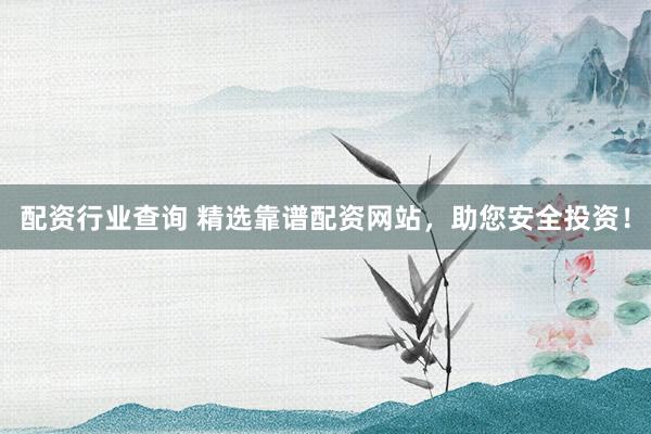 配资行业查询 精选靠谱配资网站,助您安全投资!