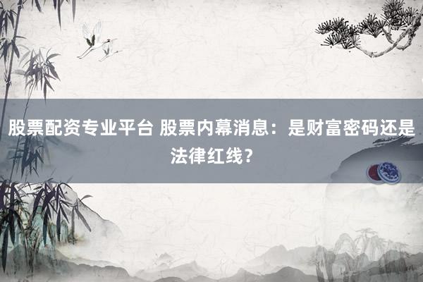 股票配资专业平台 股票内幕消息:是财富密码还是法律红线?