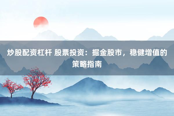 炒股配资杠杆 股票投资:掘金股市,稳健增值的策略指南