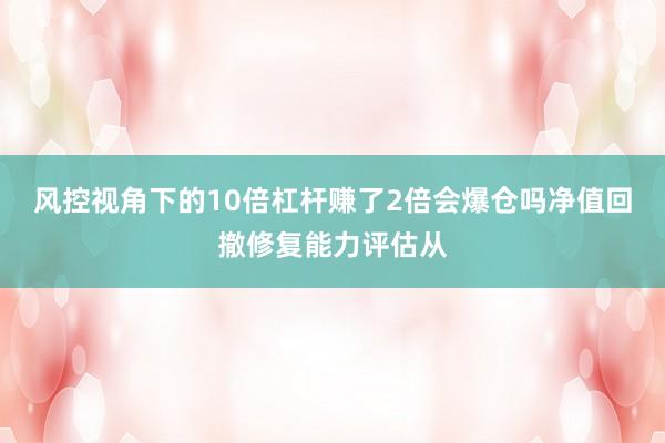 风控视角下的10倍杠杆赚了2倍会爆仓吗净值回撤修复能力评估从