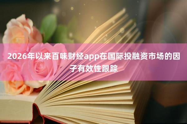 2026年以来百味财经app在国际投融资市场的因子有效性跟踪