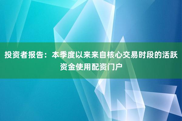 投资者报告：本季度以来来自核心交易时段的活跃资金使用配资门户