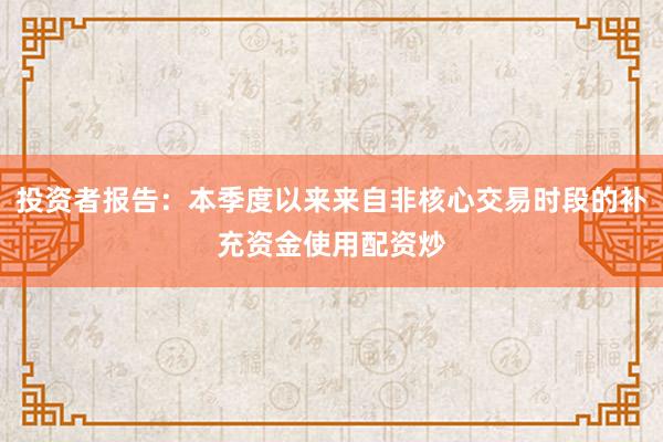 投资者报告:本季度以来来自非核心交易时段的补充资金使用配资炒
