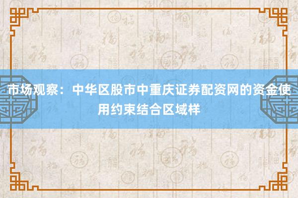 市场观察:中华区股市中重庆证券配资网的资金使用约束结合区域样