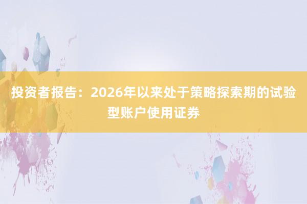 投资者报告:2026年以来处于策略探索期的试验型账户使用证券