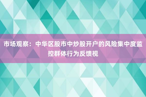 市场观察：中华区股市中炒股开户的风险集中度监控群体行为反馈视