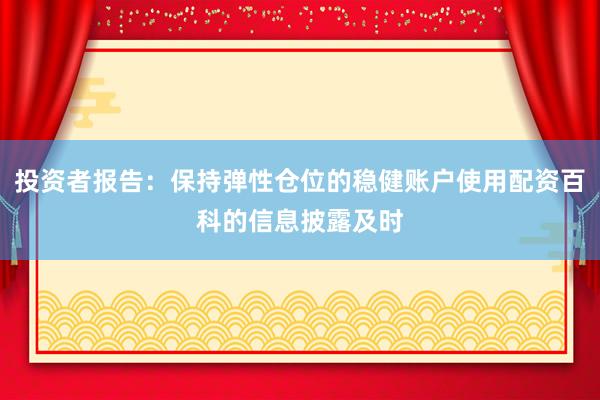 投资者报告：保持弹性仓位的稳健账户使用配资百科的信息披露及时