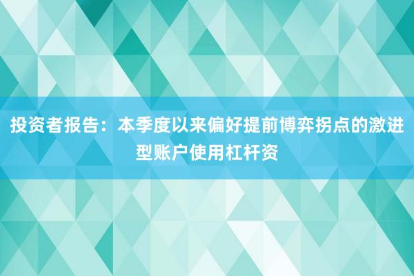 投资者报告:本季度以来偏好提前博弈拐点的激进型账户使用杠杆资