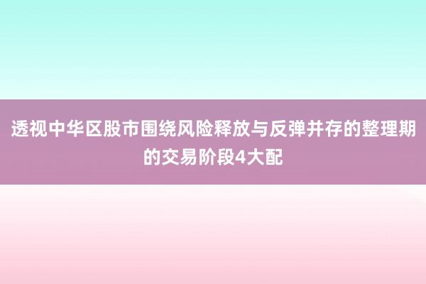 透视中华区股市围绕风险释放与反弹并存的整理期的交易阶段4大配