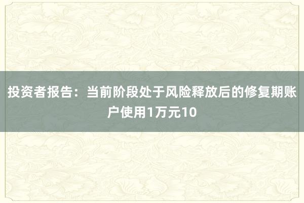 投资者报告：当前阶段处于风险释放后的修复期账户使用1万元10
