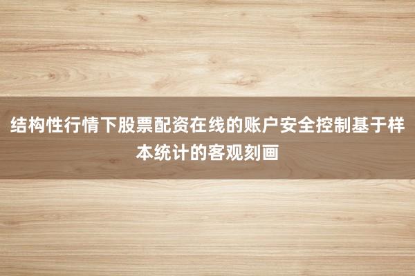 结构性行情下股票配资在线的账户安全控制基于样本统计的客观刻画