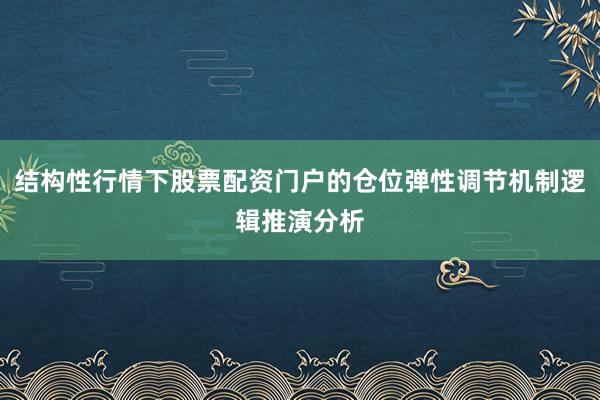 结构性行情下股票配资门户的仓位弹性调节机制逻辑推演分析