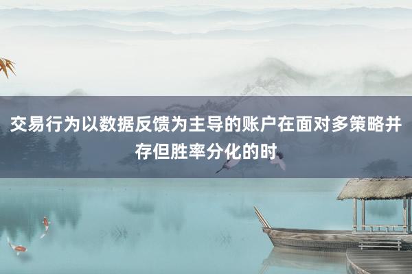 交易行为以数据反馈为主导的账户在面对多策略并存但胜率分化的时