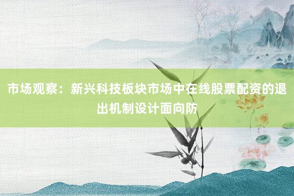 市场观察：新兴科技板块市场中在线股票配资的退出机制设计面向防