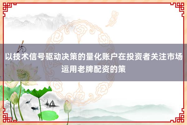 以技术信号驱动决策的量化账户在投资者关注市场运用老牌配资的策
