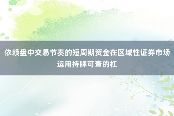 依赖盘中交易节奏的短周期资金在区域性证券市场运用持牌可查的杠