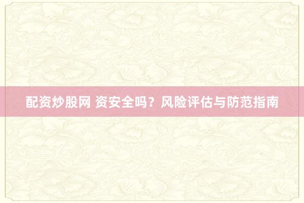配资炒股网 资安全吗？风险评估与防范指南