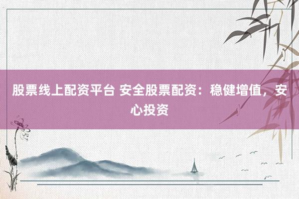 股票线上配资平台 安全股票配资：稳健增值，<a href=