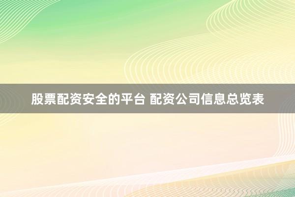 股票配资安全的平台 配资公司信息总览表