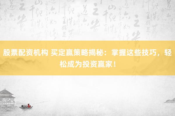 股票配资机构 买定赢策略揭秘:掌握这些技巧,轻松成为投资赢家!