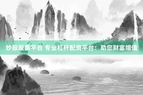 炒股股票平台 专业杠杆配资平台：助您财富增值