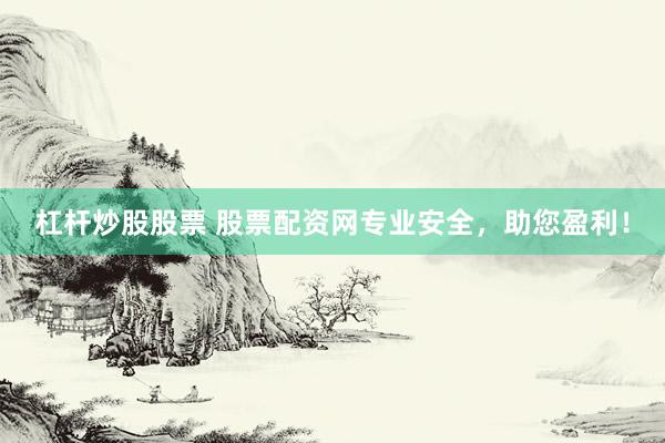 杠杆炒股股票 股票配资网专业安全，助您盈利！
