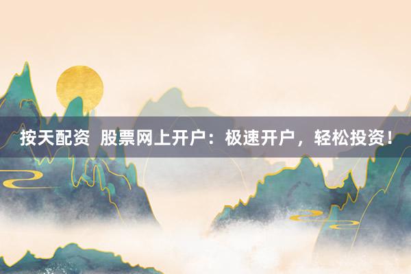 按天配资 股票网上开户:极速开户,轻松投资!