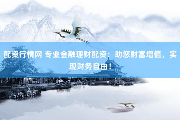 配资行情网 专业金融理财配资：助您财富增值，实现财务自由！
